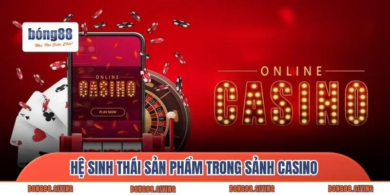 Hệ sinh thái sản phẩm trong sảnh Casino