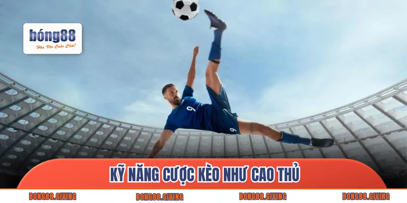 Kỹ năng cược kèo như cao thủ