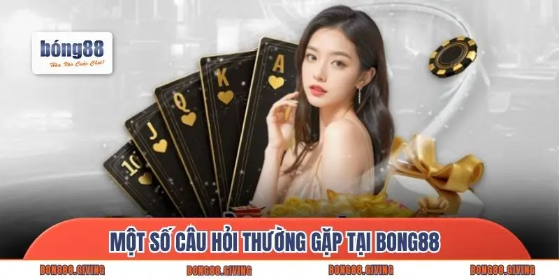 Một số câu hỏi thường gặp tại Bong88 