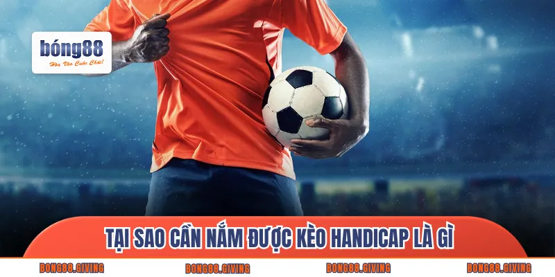 Tại sao cần nắm được kèo handicap là gì