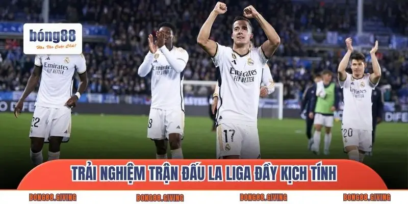 Trải nghiệm trận đấu La Liga đầy kịch tính
